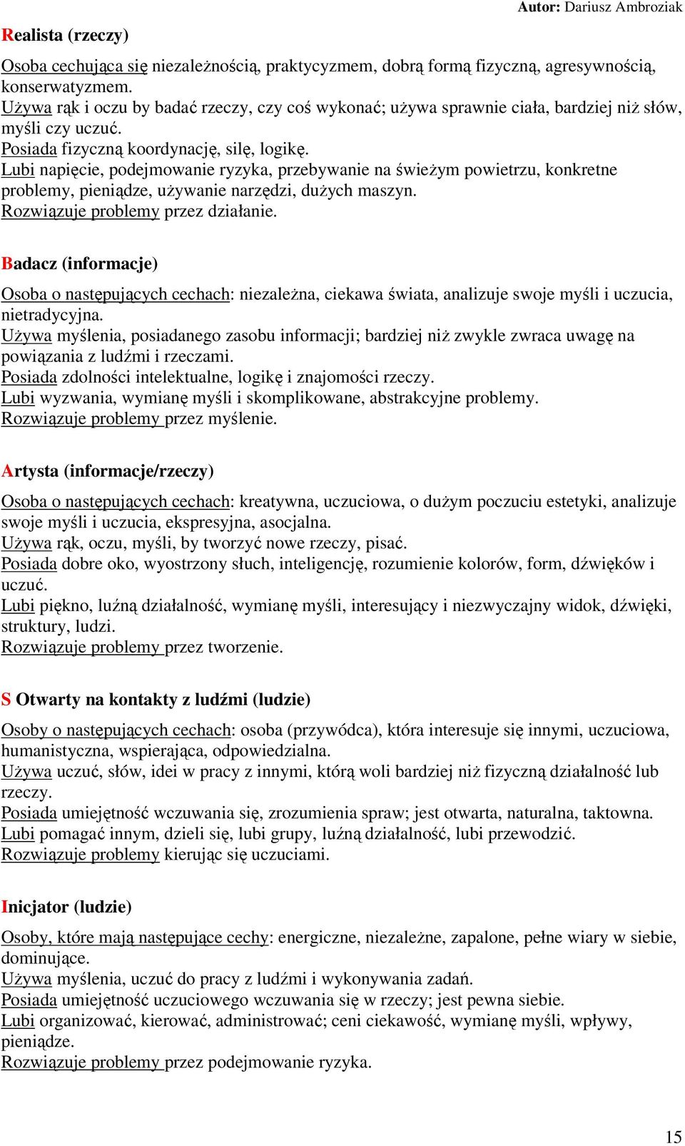 Lubi napięcie, podejmowanie ryzyka, przebywanie na świeżym powietrzu, konkretne problemy, pieniądze, używanie narzędzi, dużych maszyn. Rozwiązuje problemy przez działanie.