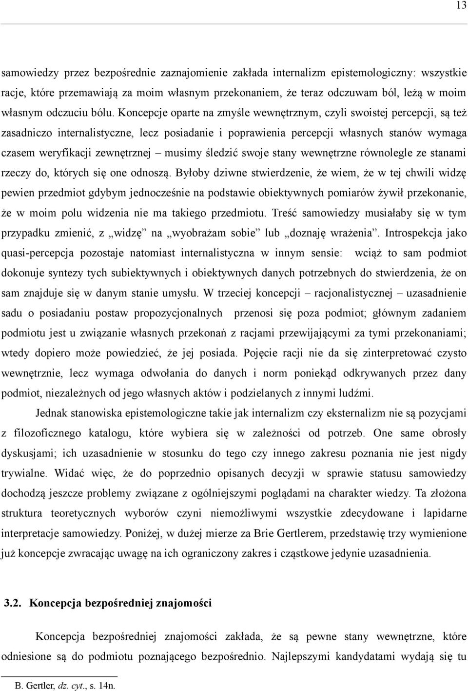 Koncepcje oparte na zmyśle wewnętrznym, czyli swoistej percepcji, są też zasadniczo internalistyczne, lecz posiadanie i poprawienia percepcji własnych stanów wymaga czasem weryfikacji zewnętrznej