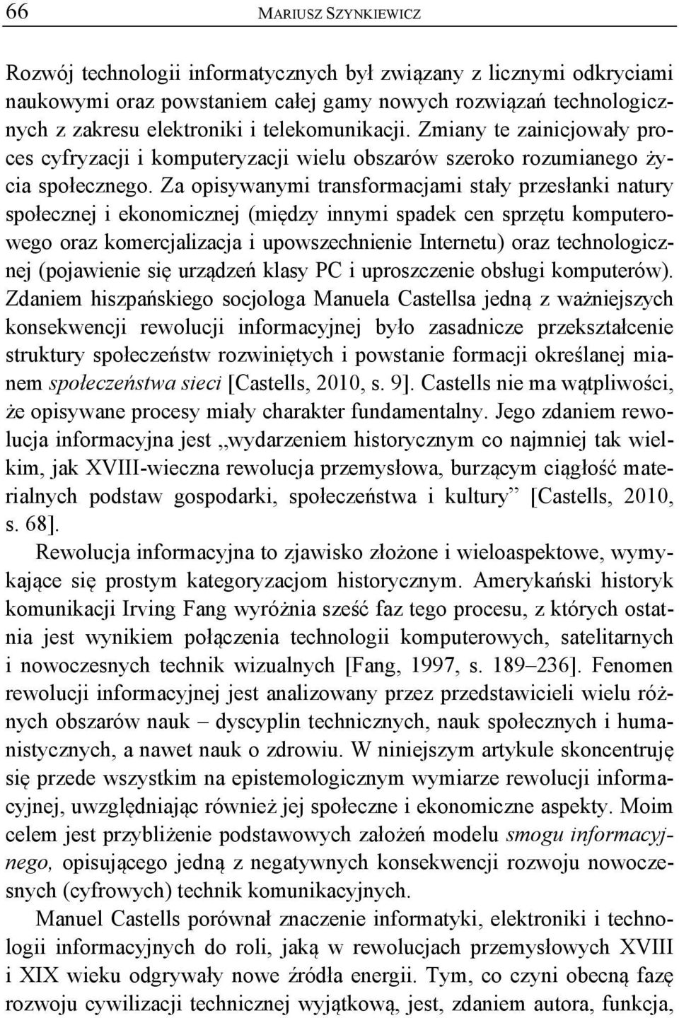 Za opisywanymi transformacjami stały przesłanki natury społecznej i ekonomicznej (między innymi spadek cen sprzętu komputerowego oraz komercjalizacja i upowszechnienie Internetu) oraz technologicznej