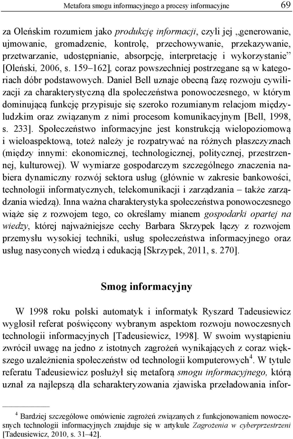 Daniel Bell uznaje obecną fazę rozwoju cywilizacji za charakterystyczną dla społeczeństwa ponowoczesnego, w którym dominującą funkcję przypisuje się szeroko rozumianym relacjom międzyludzkim oraz