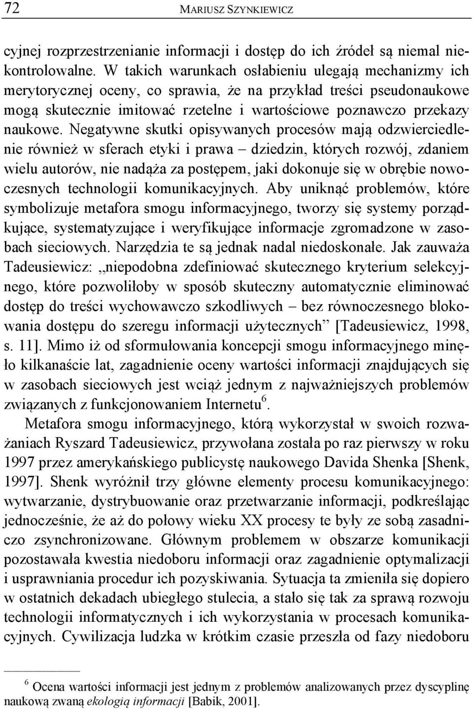 Negatywne skutki opisywanych procesów mają odzwierciedlenie również w sferach etyki i prawa dziedzin, których rozwój, zdaniem wielu autorów, nie nadąża za postępem, jaki dokonuje się w obrębie