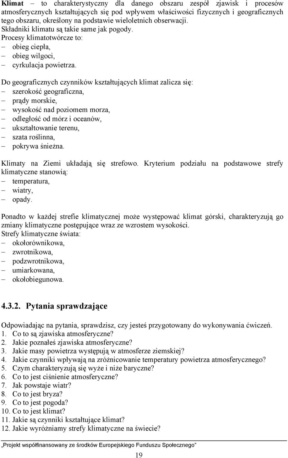 Do geograficznych czynników kształtujących klimat zalicza się: szerokość geograficzna, prądy morskie, wysokość nad poziomem morza, odległość od mórz i oceanów, ukształtowanie terenu, szata roślinna,