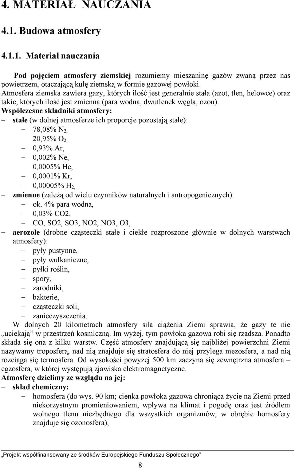 Współczesne składniki atmosfery: stałe (w dolnej atmosferze ich proporcje pozostają stałe): 78,08% N 2, 20,95% O 2, 0,93% Ar, 0,002% Ne, 0,0005% He, 0,0001% Kr, 0,00005% H 2, zmienne (zależą od wielu