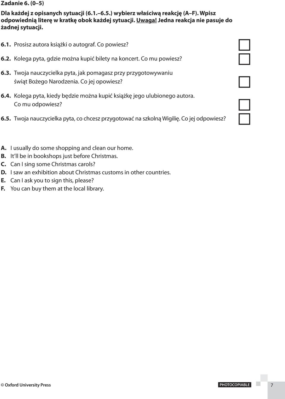 Twoja nauczycielka pyta, jak pomagasz przy przygotowywaniu świąt Bożego Narodzenia. Co jej opowiesz? 6.4. Kolega pyta, kiedy będzie można kupić książkę jego ulubionego autora. Co mu odpowiesz? 6.5.