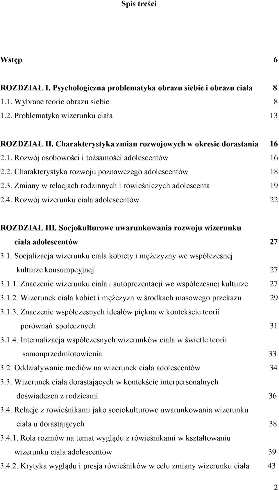 Zmiany w relacjach rodzinnych i rówieśniczych adolescenta 19 2.4. Rozwój wizerunku ciała adolescentów 22 ROZDZIAŁ III. Socjokulturowe uwarunkowania rozwoju wizerunku ciała adolescentów 27 3.1. Socjalizacja wizerunku ciała kobiety i mężczyzny we współczesnej kulturze konsumpcyjnej 27 3.