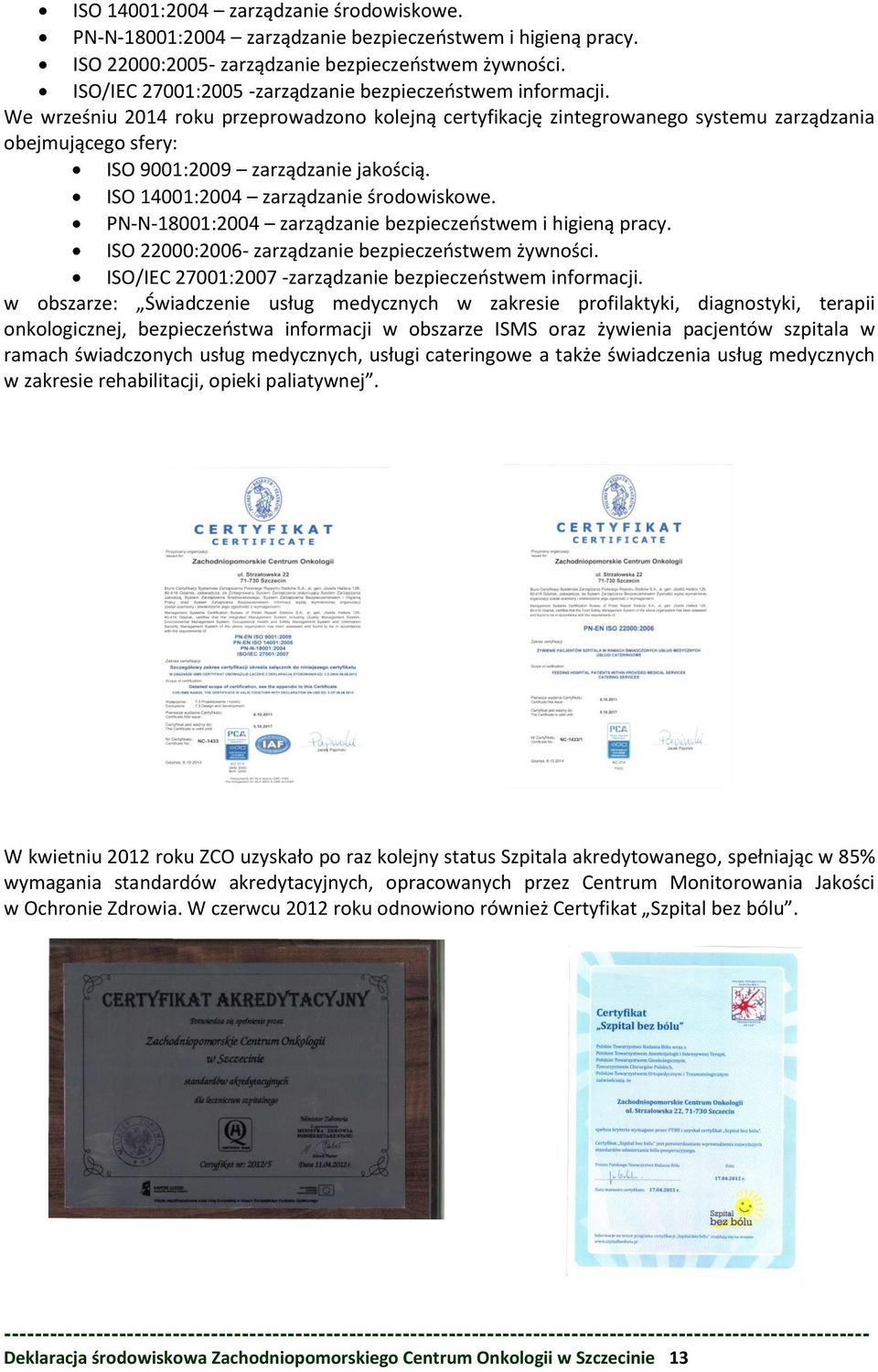 We wrześniu 2014 roku przeprowadzono kolejną certyfikację zintegrowanego systemu zarządzania obejmującego sfery: ISO 9001:2009 zarządzanie jakością. ISO 14001:2004 zarządzanie środowiskowe.