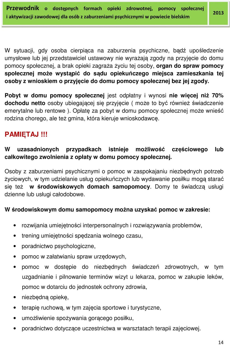 Pobyt w domu pomocy społecznej jest odpłatny i wynosi nie więcej niż 70% dochodu netto osoby ubiegającej się przyjęcie ( może to być również świadczenie emerytalne lub rentowe ).