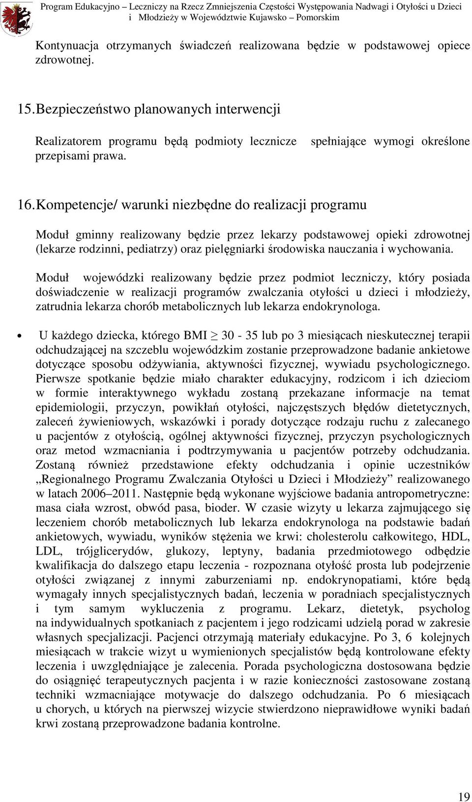 Kompetencje/ warunki niezbędne do realizacji programu Moduł gminny realizowany będzie przez lekarzy podstawowej opieki zdrowotnej (lekarze rodzinni, pediatrzy) oraz pielęgniarki środowiska nauczania