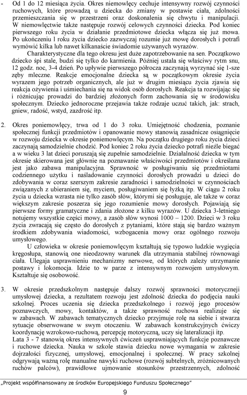 manipulacji. W niemowlęctwie także następuje rozwój celowych czynności dziecka. Pod koniec pierwszego roku życia w działanie przedmiotowe dziecka włącza się już mowa.