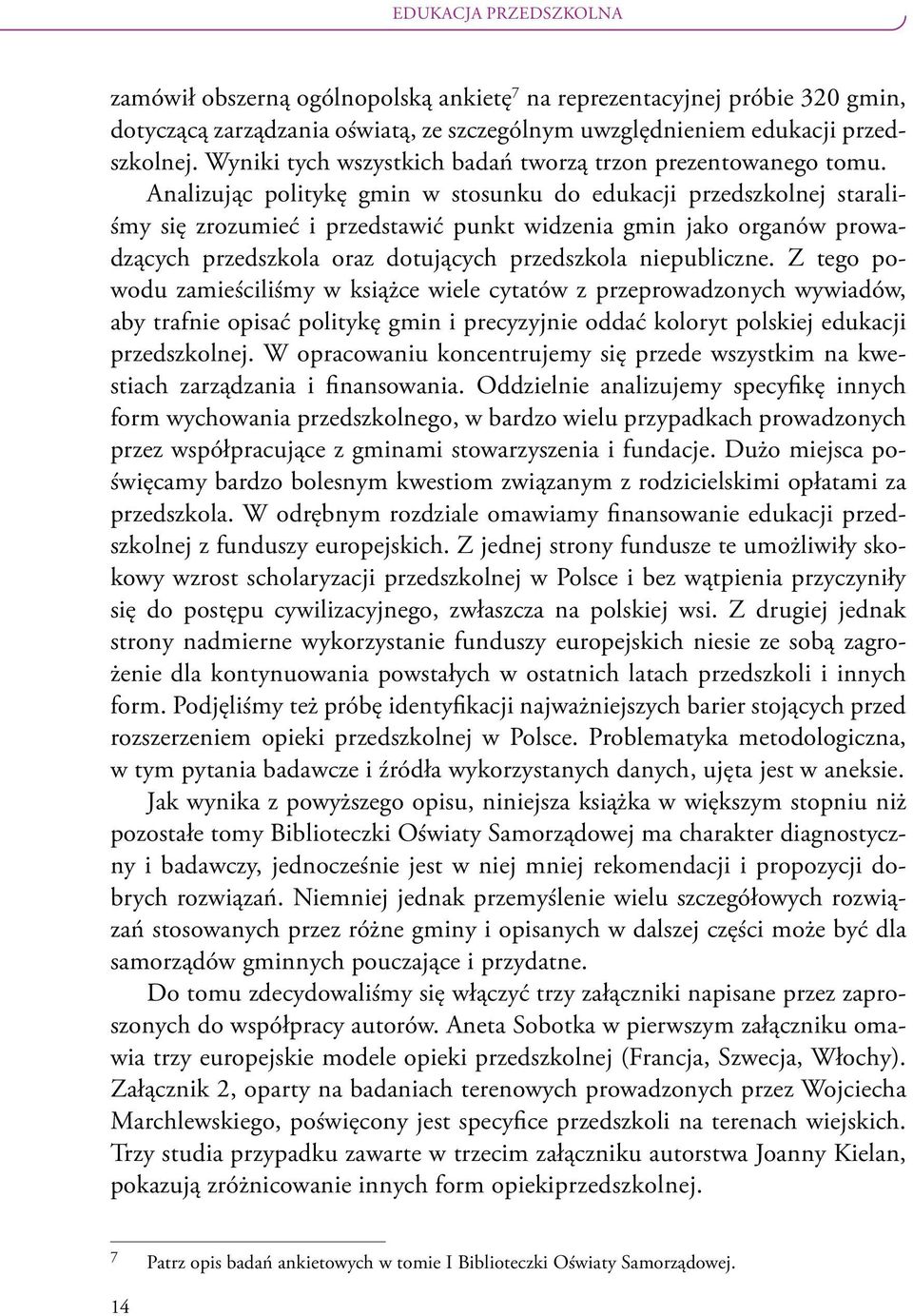 Analizując politykę gmin w stosunku do edukacji przedszkolnej staraliśmy się zrozumieć i przedstawić punkt widzenia gmin jako organów prowadzących przedszkola oraz dotujących przedszkola niepubliczne.