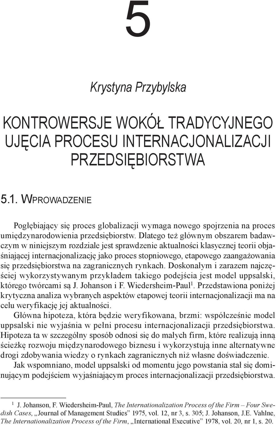 Dlatego też głównym obszarem badawczym w niniejszym rozdziale jest sprawdzenie aktualności klasycznej teorii objaśniającej internacjonalizację jako proces stopniowego, etapowego zaangażowania się