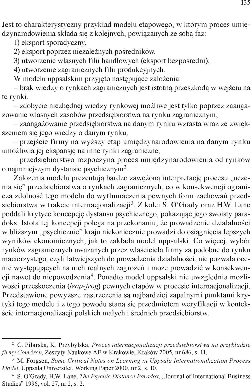 W modelu uppsalskim przyjęto następujące założenia: brak wiedzy o rynkach zagranicznych jest istotną przeszkodą w wejściu na te rynki, zdobycie niezbędnej wiedzy rynkowej możliwe jest tylko poprzez