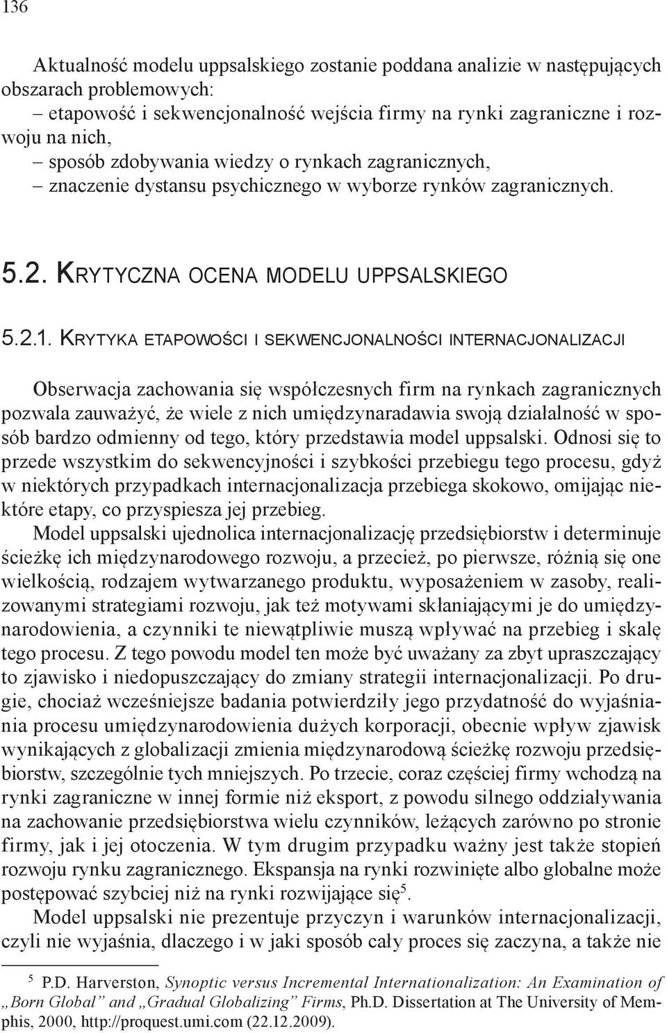 Krytyka etapowościi sekwencjonalności internacjonalizacji Obserwacja zachowania się współczesnych firm na rynkach zagranicznych pozwala zauważyć, że wiele z nich umiędzynaradawia swoją działalność w