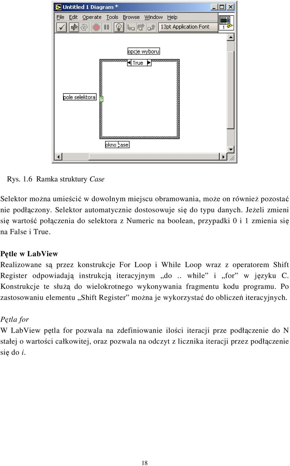 Pętle w LabView Realizowane są przez konstrukcje For Loop i While Loop wraz z operatorem Shift Register odpowiadają instrukcją iteracyjnym do.. while i for w języku C.