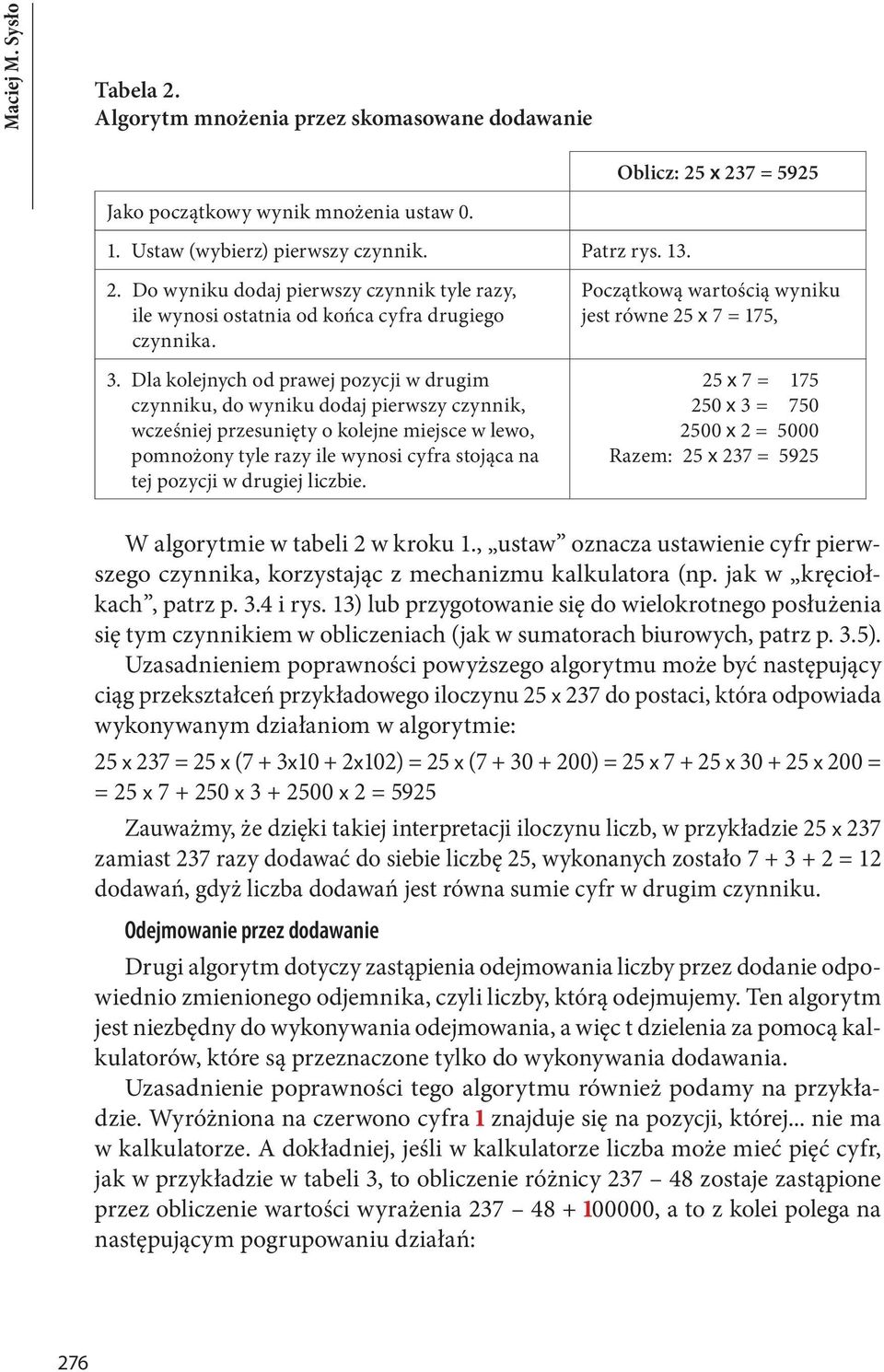 drugiej liczbie. Początkową wartością wyniku jest równe 25 x 7 = 175, 25 x 7 = 175 250 x 3 = 750 2500 x 2 = 5000 Razem: 25 x 237 = 5925 W algorytmie w tabeli 2 w kroku 1.