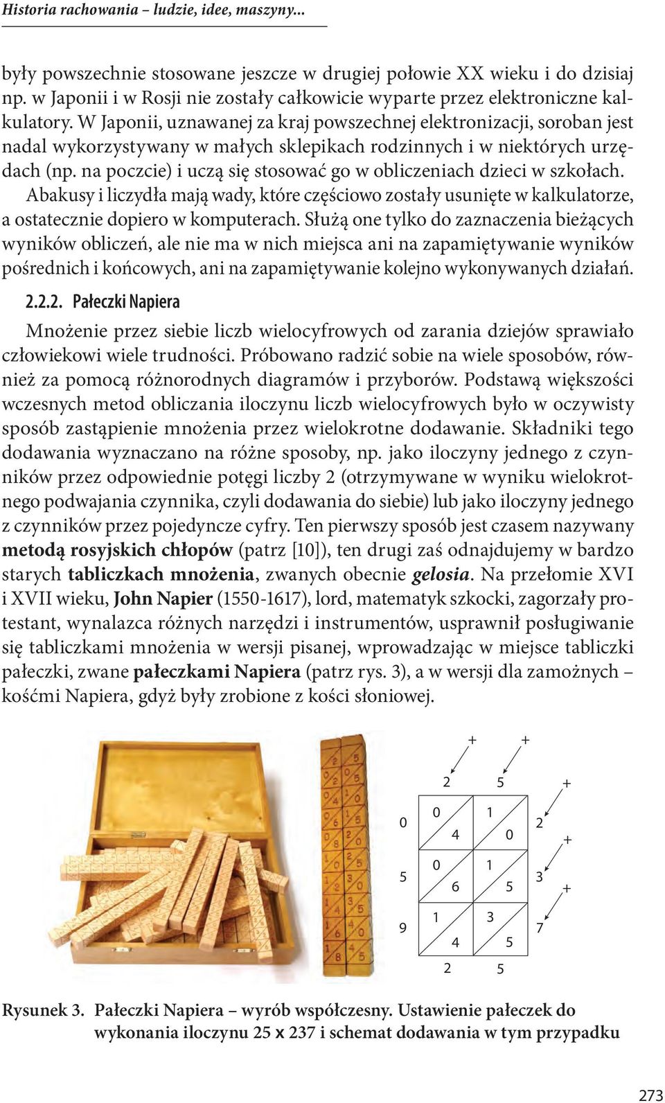 W Japonii, uznawanej za kraj powszechnej elektronizacji, soroban jest nadal wykorzystywany w małych sklepikach rodzinnych i w niektórych urzędach (np.