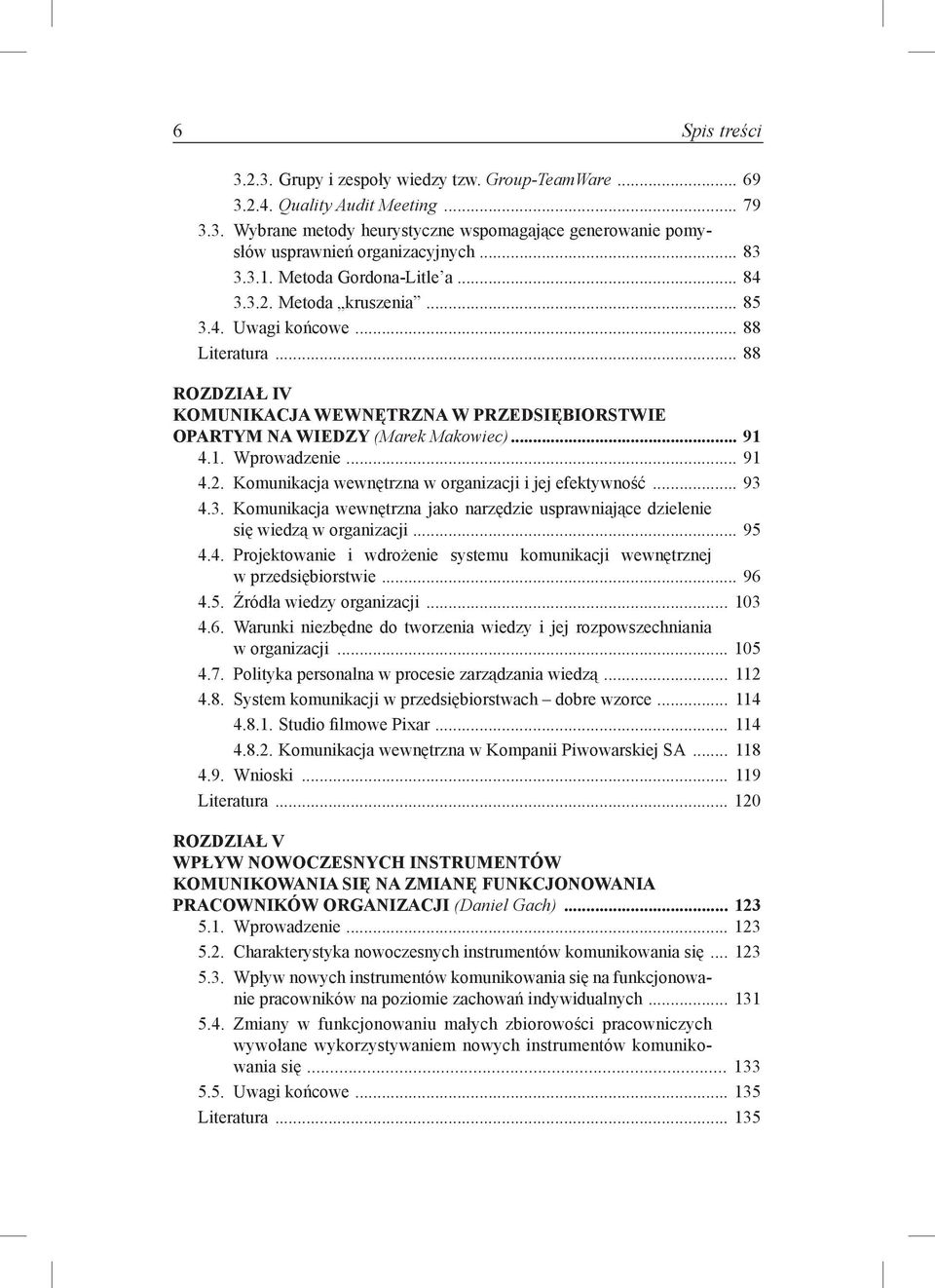 ..91 4.1. Wprowadzenie...91 4.2. Komunikacja wewnętrzna w organizacji i jej efektywność...93 4.3. Komunikacja wewnętrzna jako narzędzie usprawniające dzielenie się wiedzą w organizacji...95 4.4. Projektowanie i wdrożenie systemu komunikacji wewnętrznej w przedsiębiorstwie.