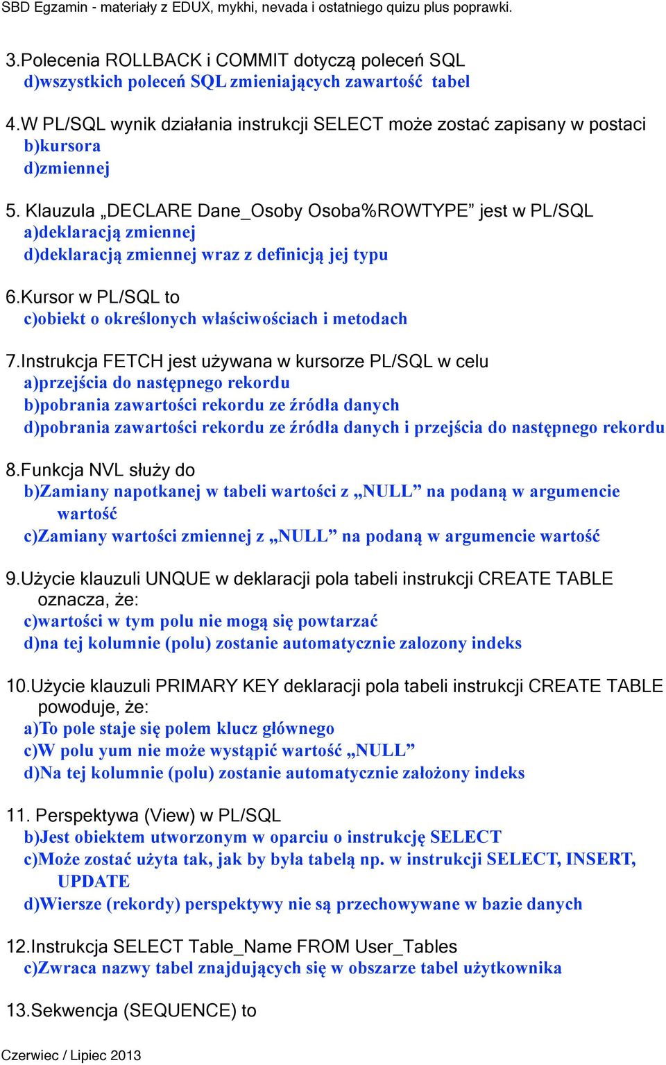 Klauzula DECLARE Dane_Osoby Osoba%ROWTYPE jest w PL/SQL a)deklaracją zmiennej d)deklaracją zmiennej wraz z definicją jej typu 6.Kursor w PL/SQL to c)obiekt o określonych właściwościach i metodach 7.