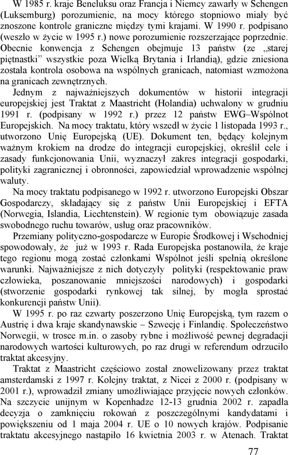 Obecnie konwencja z Schengen obejmuje 13 państw (ze starej piętnastki wszystkie poza Wielką Brytania i Irlandią), gdzie zniesiona została kontrola osobowa na wspólnych granicach, natomiast wzmożona