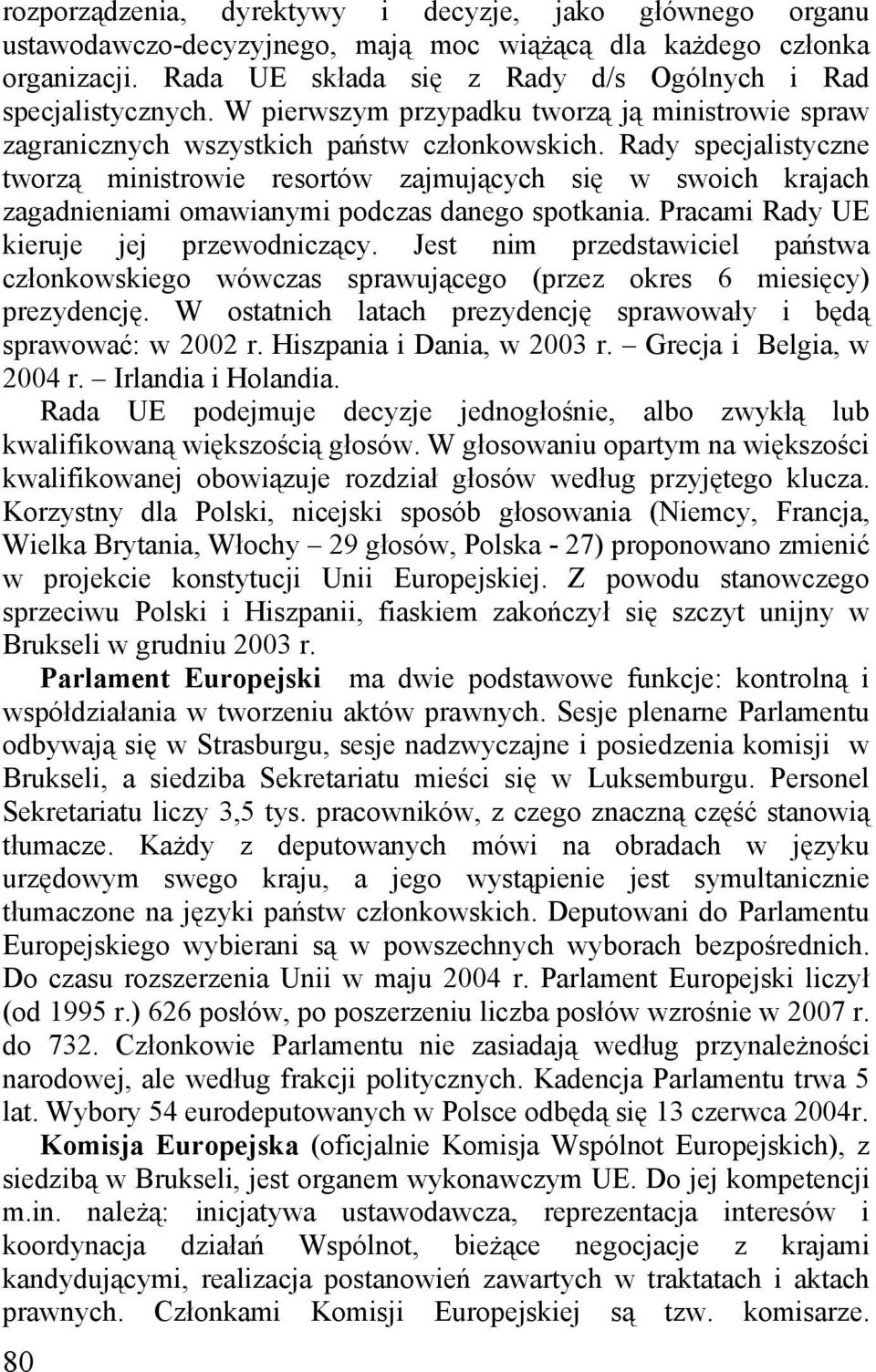 Rady specjalistyczne tworzą ministrowie resortów zajmujących się w swoich krajach zagadnieniami omawianymi podczas danego spotkania. Pracami Rady UE kieruje jej przewodniczący.