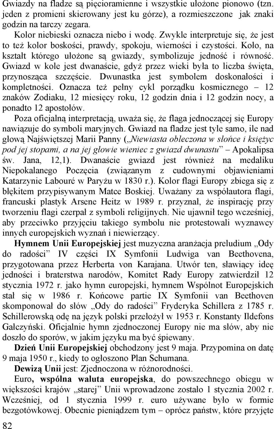 Koło, na kształt którego ułożone są gwiazdy, symbolizuje jedność i równość. Gwiazd w kole jest dwanaście, gdyż przez wieki była to liczba święta, przynosząca szczęście.