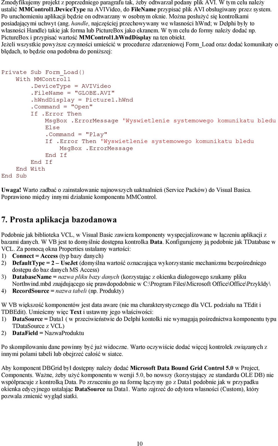 Można posłużyć się kontrolkami posiadającymi uchwyt (ang. handle, najczęściej przechowywany we własności hwnd; w Delphi były to własności Handle) takie jak forma lub PictureBox jako ekranem.