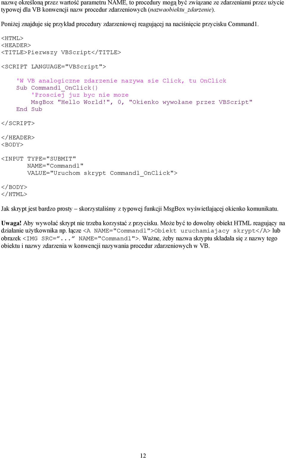 <HTML> <HEADER> <TITLE>Pierwszy VBScript</TITLE> <SCRIPT LANGUAGE="VBScript"> 'W VB analogiczne zdarzenie nazywa sie Click, tu OnClick Sub Command1_OnClick() 'Prosciej juz byc nie moze MsgBox "Hello