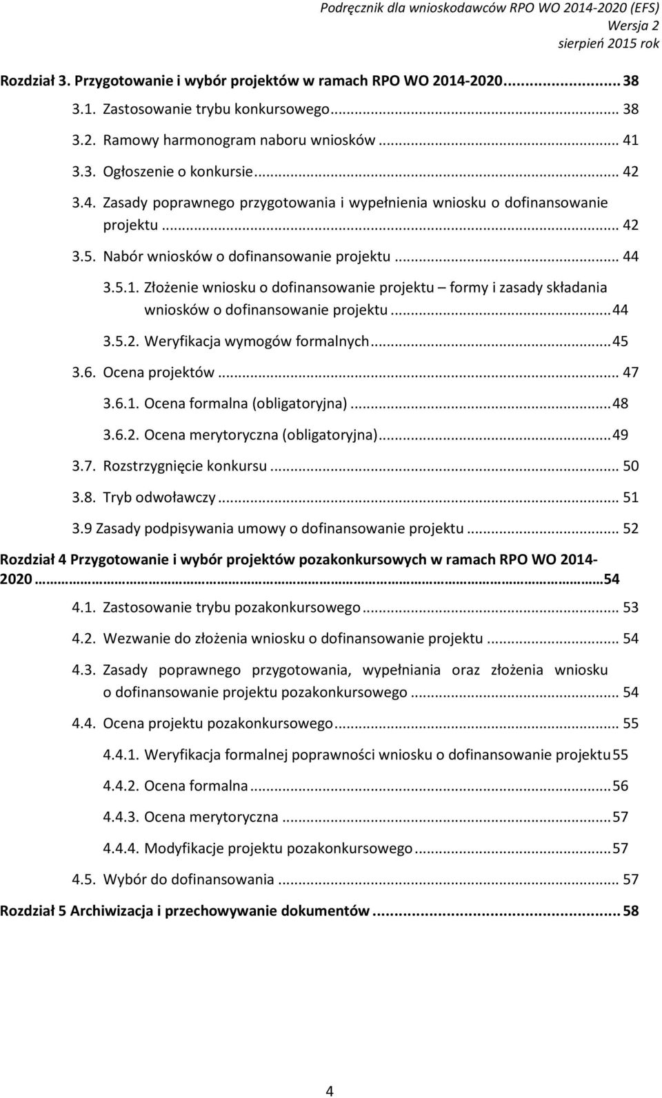 Złożenie wniosku o dofinansowanie projektu formy i zasady składania wniosków o dofinansowanie projektu... 44 3.5.2. Weryfikacja wymogów formalnych... 45 3.6. Ocena projektów... 47 3.6.1.