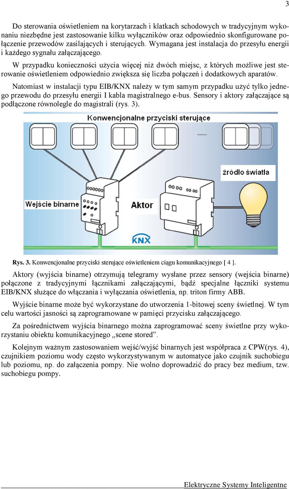 W przypadku konieczności użycia więcej niż dwóch miejsc, z których możliwe jest sterowanie oświetleniem odpowiednio zwiększa się liczba połączeń i dodatkowych aparatów.