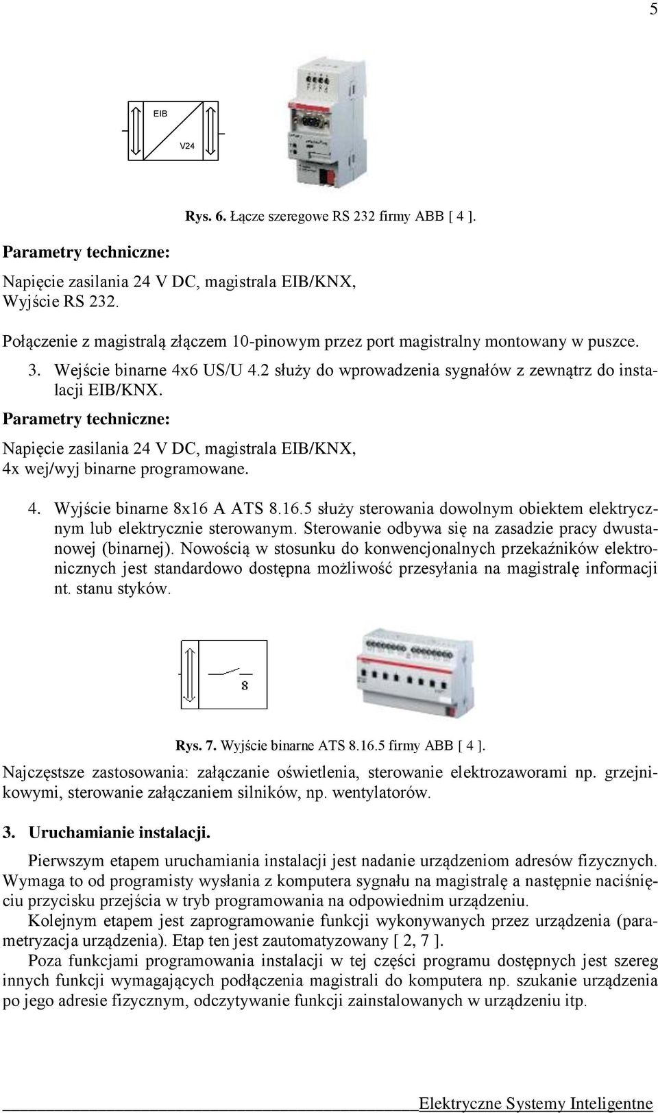 Parametry techniczne: Napięcie zasilania 24 V DC, magistrala EIB/KNX, 4x wej/wyj binarne programowane. 4. Wyjście binarne 8x16 