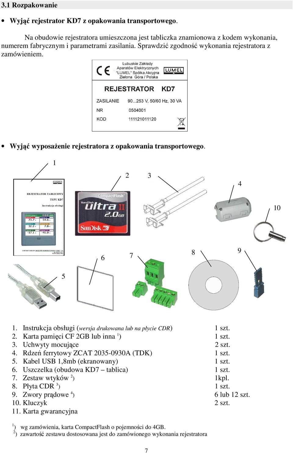 Instrukcja obsługi (wersja drukowana lub na płycie CDR) 1 szt. 2. Karta pamięci CF 2GB lub inna 1 ) 1 szt. 3. Uchwyty mocujące 2 szt. 4. Rdzeń ferrytowy ZCAT 2035-0930A (TDK) 1 szt. 5.