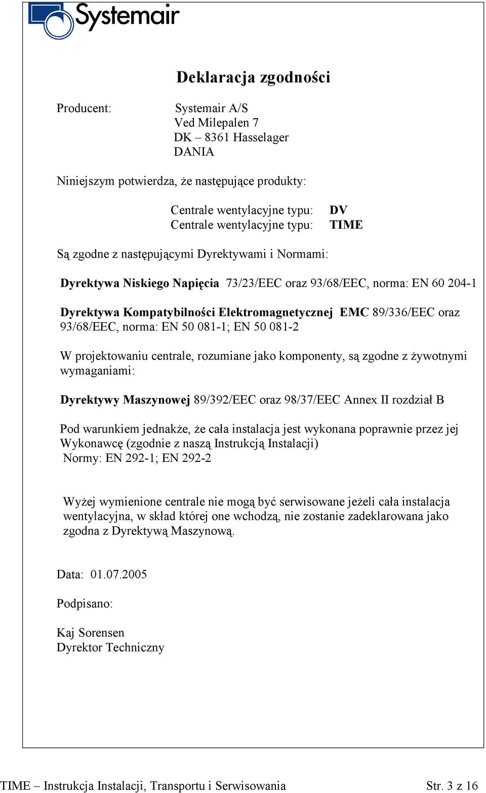 norma: EN 50 081-1; EN 50 081-2 W projektowaniu centrale, rozumiane jako komponenty, są zgodne z żywotnymi wymaganiami: Dyrektywy Maszynowej 89/392/EEC oraz 98/37/EEC Annex II rozdział B Pod