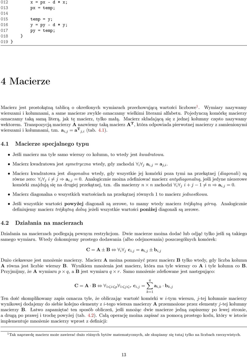 Macierz składającą się z jednej kolumny często nazywamy wektorem. Transpozycją macierzy A nazwiemy taką macierz A T, która odpowiada pierwotnej macierzy z zamienionymi wierszami i kolumnami, tzn.