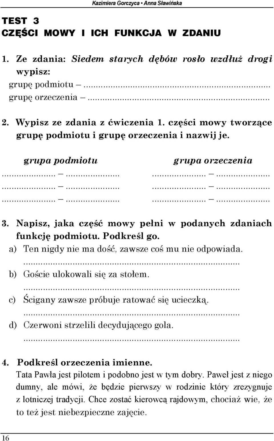 Napisz, jaka część mowy pełni w podanych zdaniach funkcję podmiotu. Podkreśl go. a) Ten nigdy nie ma dość, zawsze coś mu nie odpowiada.... b) Goście ulokowali się za stołem.