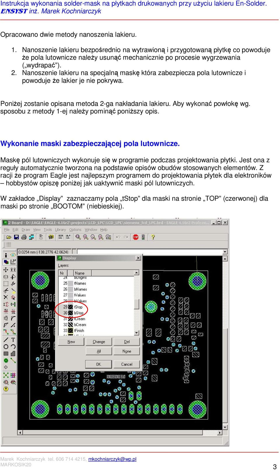 Nanoszenie lakieru na specjalną maskę która zabezpiecza pola lutownicze i powoduje że lakier je nie pokrywa. Poniżej zostanie opisana metoda 2-ga nakładania lakieru. Aby wykonać powłokę wg.