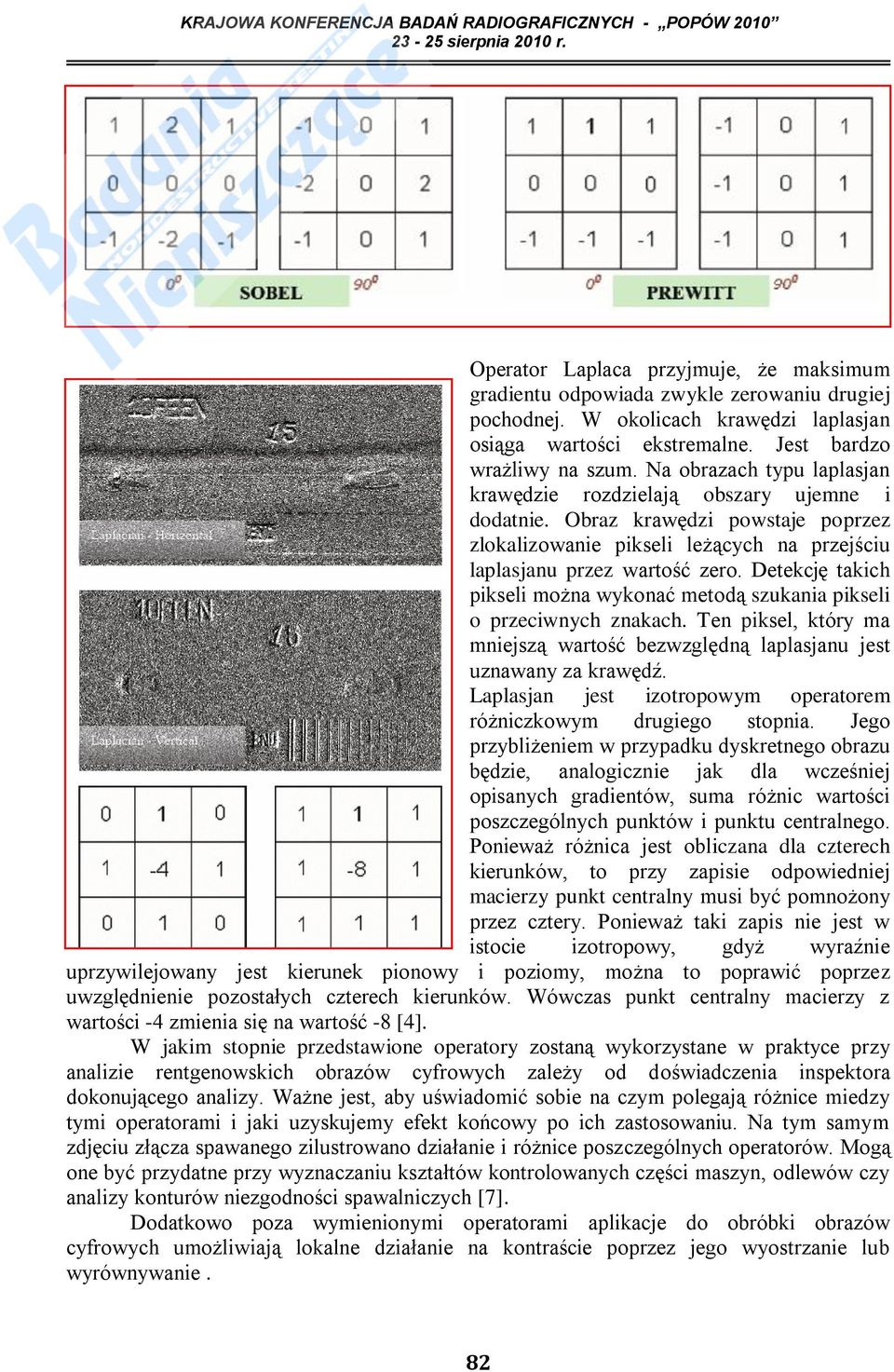 Detekcję takich pikseli można wykonać metodą szukania pikseli o przeciwnych znakach. Ten piksel, który ma mniejszą wartość bezwzględną laplasjanu jest uznawany za krawędź.