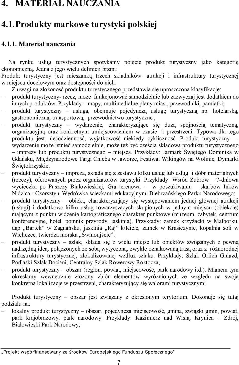 Z uwagi na złożoność produktu turystycznego przedstawia się uproszczoną klasyfikację: produkt turystyczny- rzecz, może funkcjonować samodzielnie lub zazwyczaj jest dodatkiem do innych produktów.