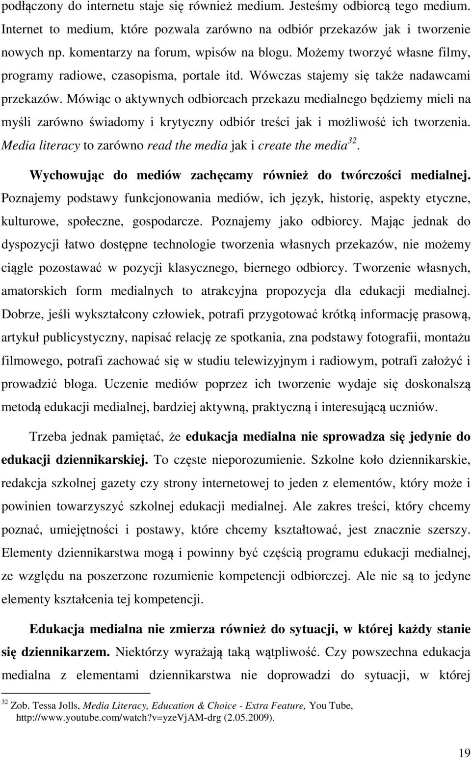 Mówiąc o aktywnych odbiorcach przekazu medialnego będziemy mieli na myśli zarówno świadomy i krytyczny odbiór treści jak i możliwość ich tworzenia.