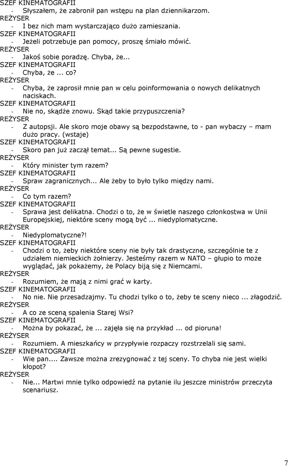 Ale skoro moje obawy są bezpodstawne, to - pan wybaczy mam dużo pracy. (wstaje) - Skoro pan już zaczął temat... Są pewne sugestie. - Który minister tym razem? - Spraw zagranicznych.