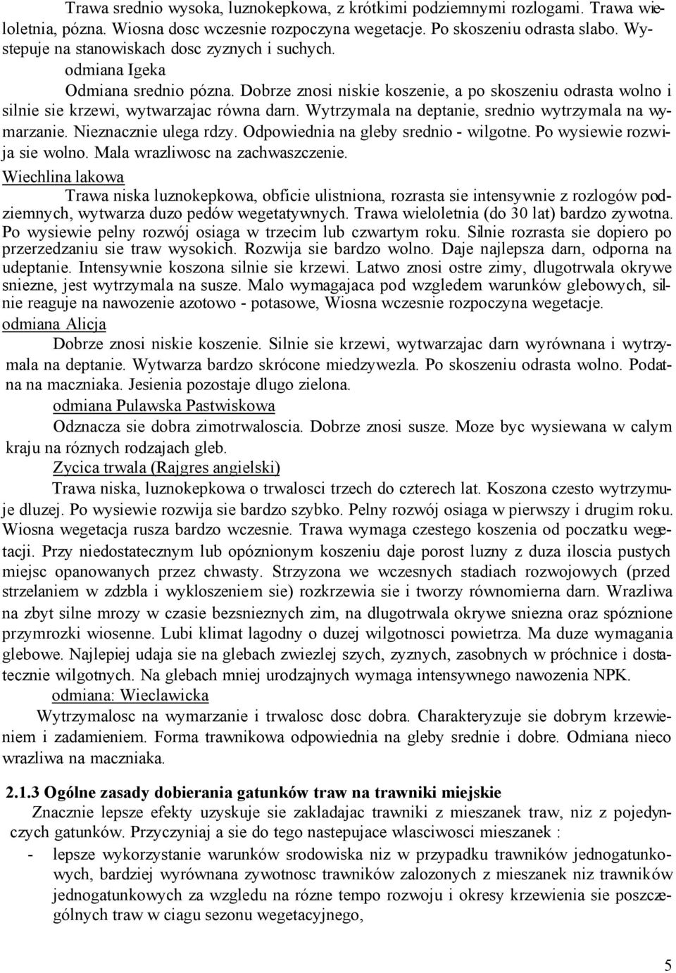 Wytrzymala na deptanie, srednio wytrzymala na wymarzanie. Nieznacznie ulega rdzy. Odpowiednia na gleby srednio - wilgotne. Po wysiewie rozwija sie wolno. Mala wrazliwosc na zachwaszczenie.