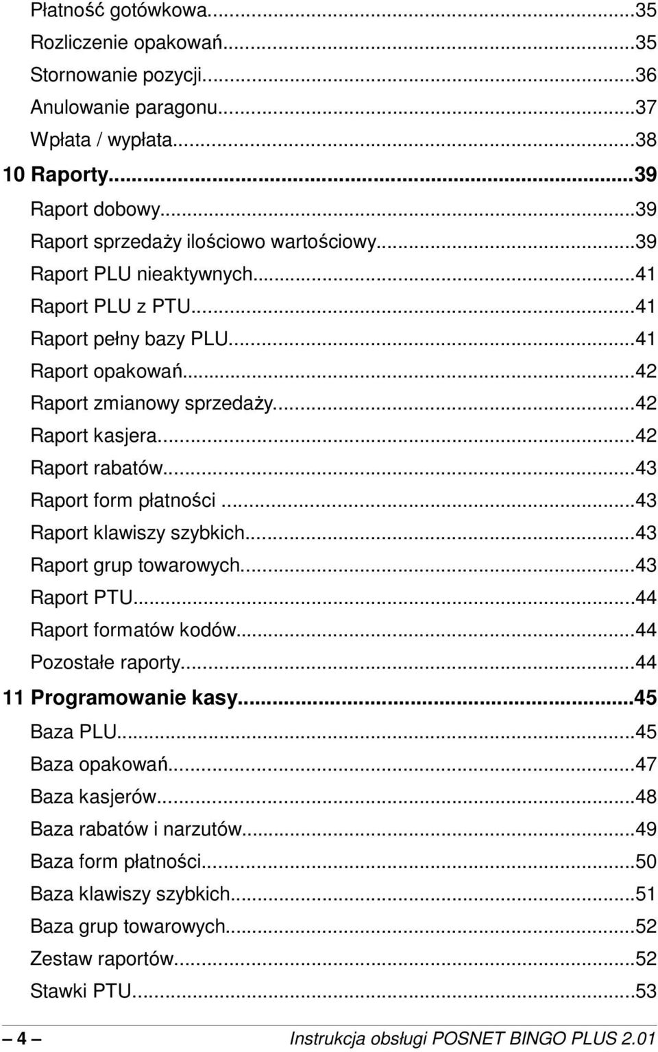 ..43 Raport klawiszy szybkich...43 Raport grup towarowych...43 Raport PTU...44 Raport formatów kodów...44 Pozostałe raporty...44 11 Programowanie kasy...45 Baza PLU...45 Baza opakowa.