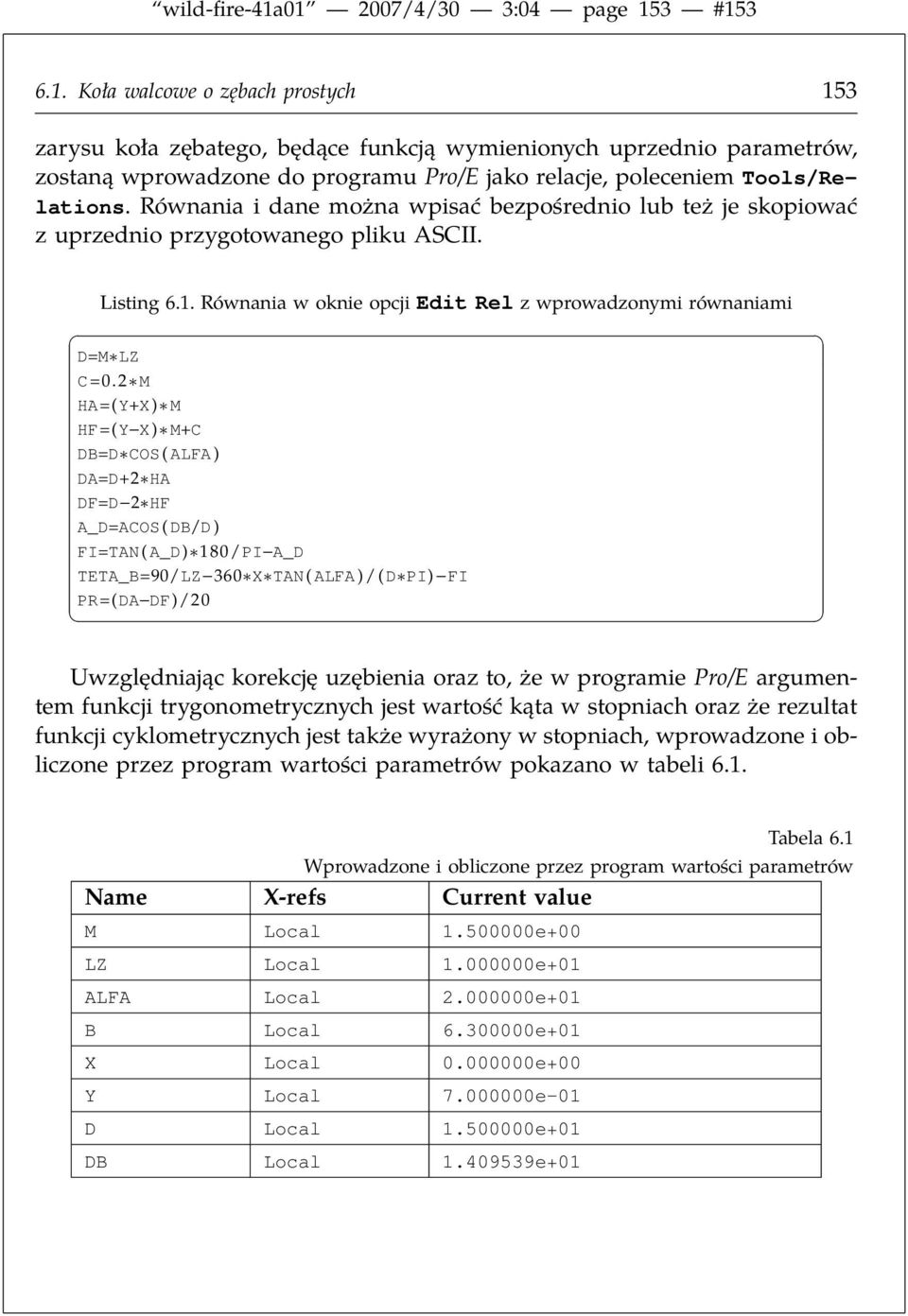 2 M HA=(Y+X) M HF=(Y X) M+C DB=D COS ( ALFA ) DA=D+2 HA DF=D 2 HF A_D=ACOS ( DB/D ) FI=TAN ( A_D) 180/PI A_D TETA_B=90/LZ 360 X TAN ( ALFA )/(D PI) FI PR=(DA DF)/20 Uwzględniając korekcję uzębienia