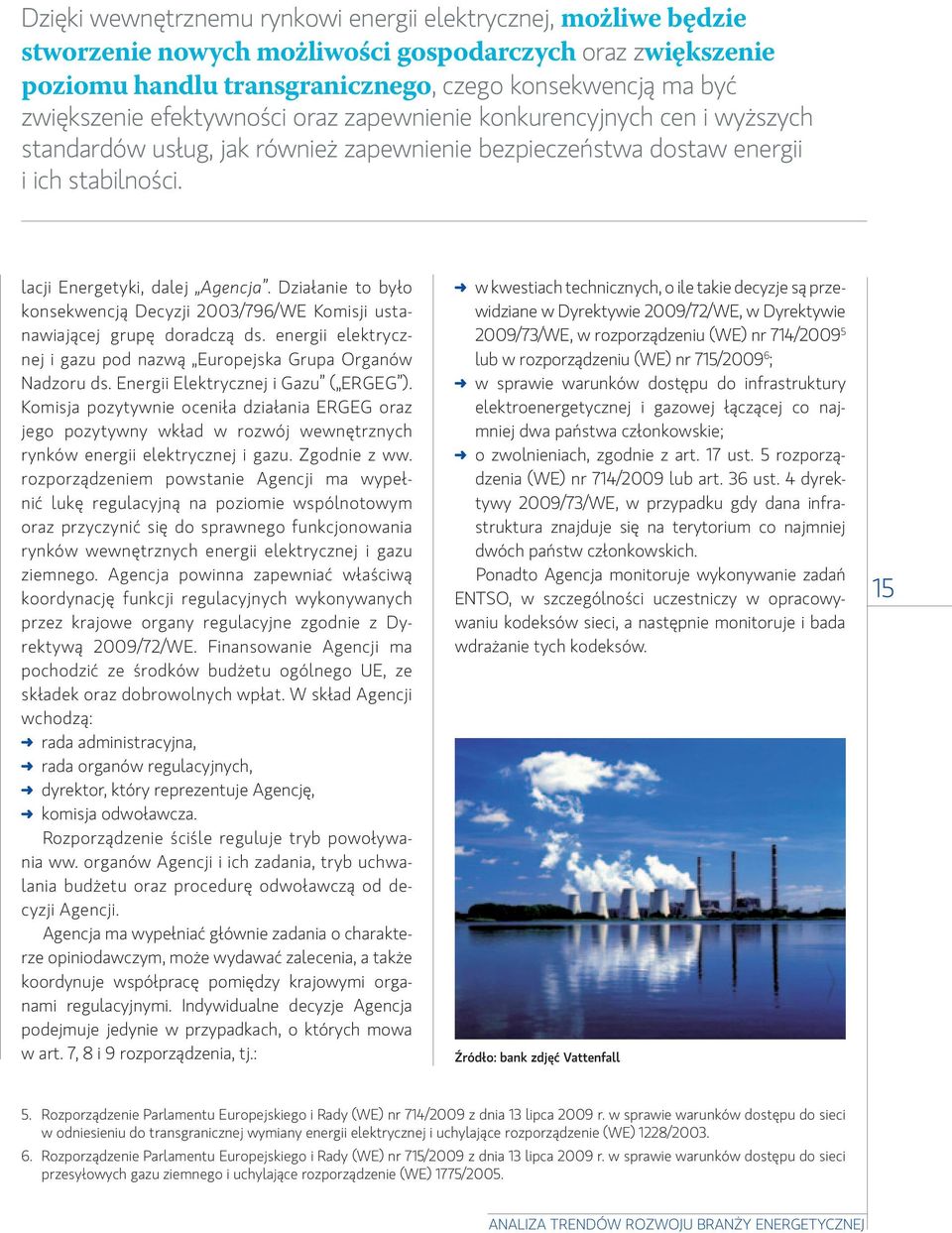 Działanie to było konsekwencją Decyzji 2003/796/WE Komisji ustanawiającej grupę doradczą ds. energii elektrycznej i gazu pod nazwą Europejska Grupa Organów Nadzoru ds.