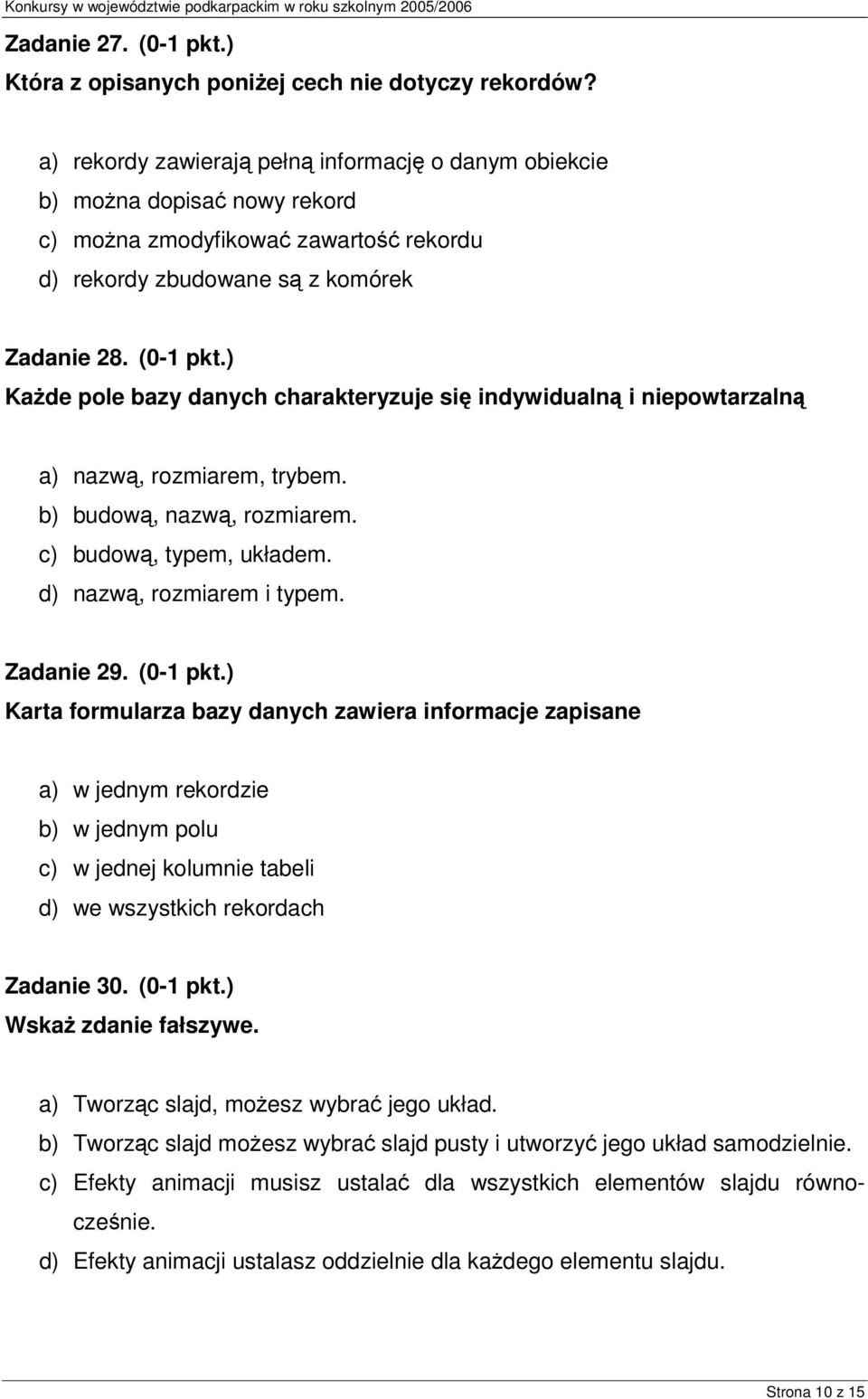 ) Każde pole bazy danych charakteryzuje się indywidualną i niepowtarzalną a) nazwą, rozmiarem, trybem. b) budową, nazwą, rozmiarem. c) budową, typem, układem. d) nazwą, rozmiarem i typem. Zadanie 29.