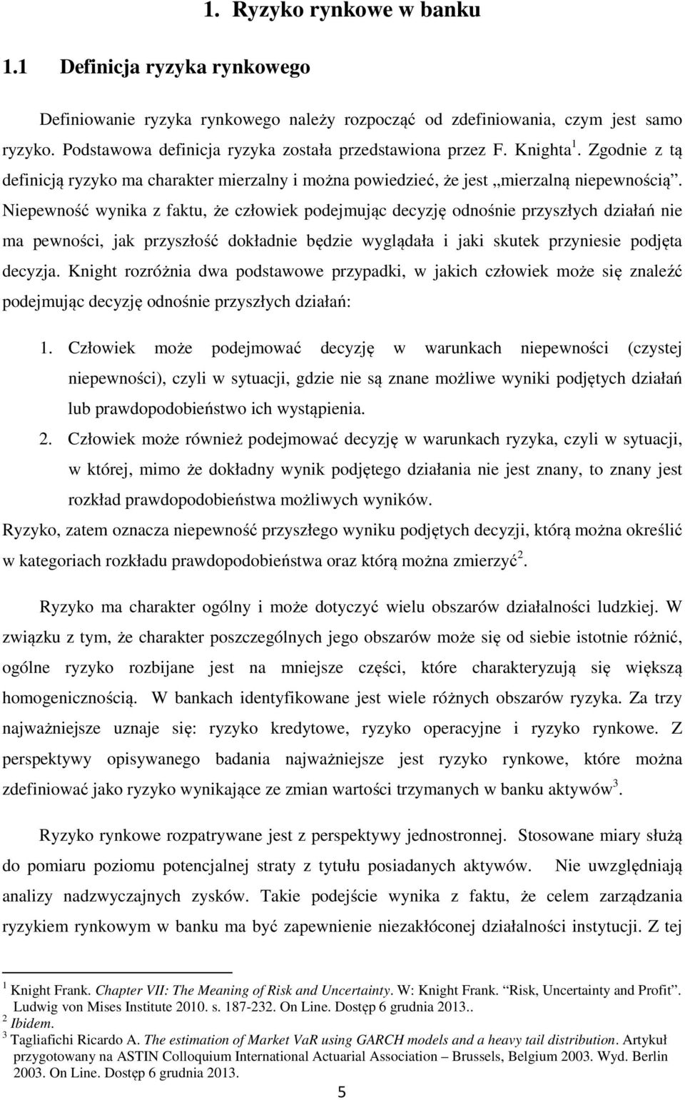 Niepewność wynika z faktu, że człowiek podejmując decyzję odnośnie przyszłych działań nie ma pewności, jak przyszłość dokładnie będzie wyglądała i jaki skutek przyniesie podjęta decyzja.