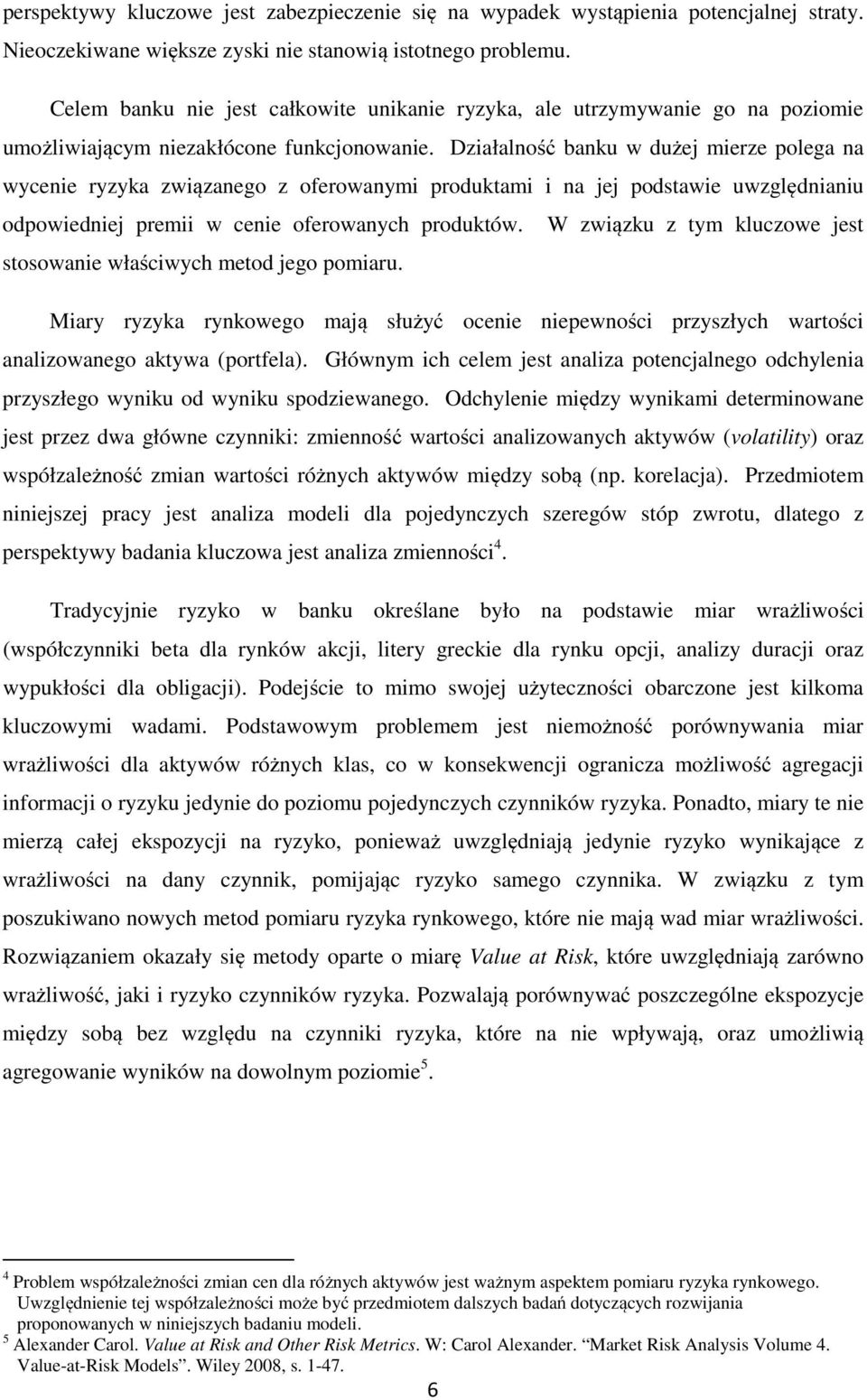 Działalność banku w dużej mierze polega na wycenie ryzyka związanego z oferowanymi produktami i na jej podstawie uwzględnianiu odpowiedniej premii w cenie oferowanych produktów.