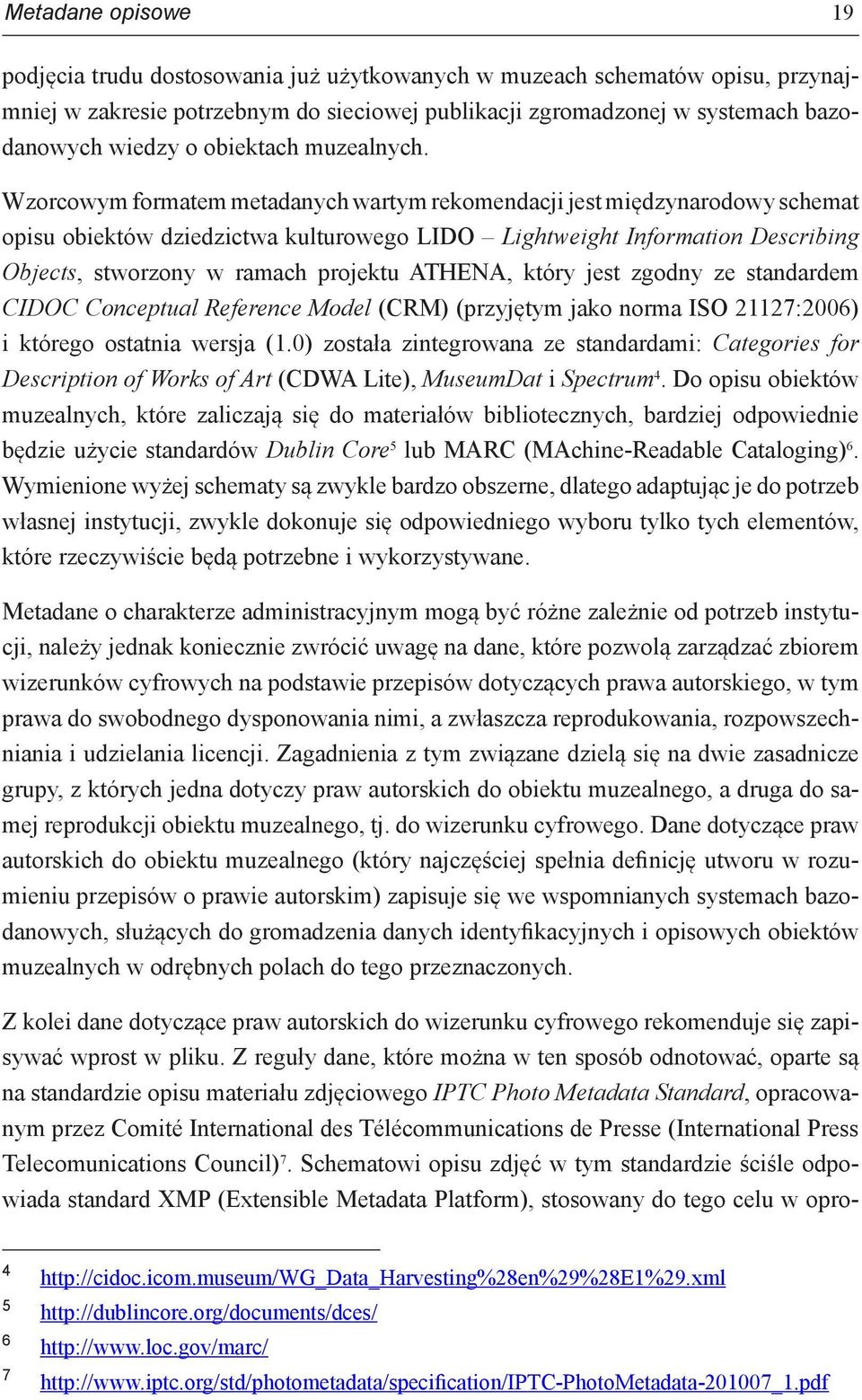 Wzorcowym formatem metadanych wartym rekomendacji jest międzynarodowy schemat opisu obiektów dziedzictwa kulturowego LIDO Lightweight Information Describing Objects, stworzony w ramach projektu