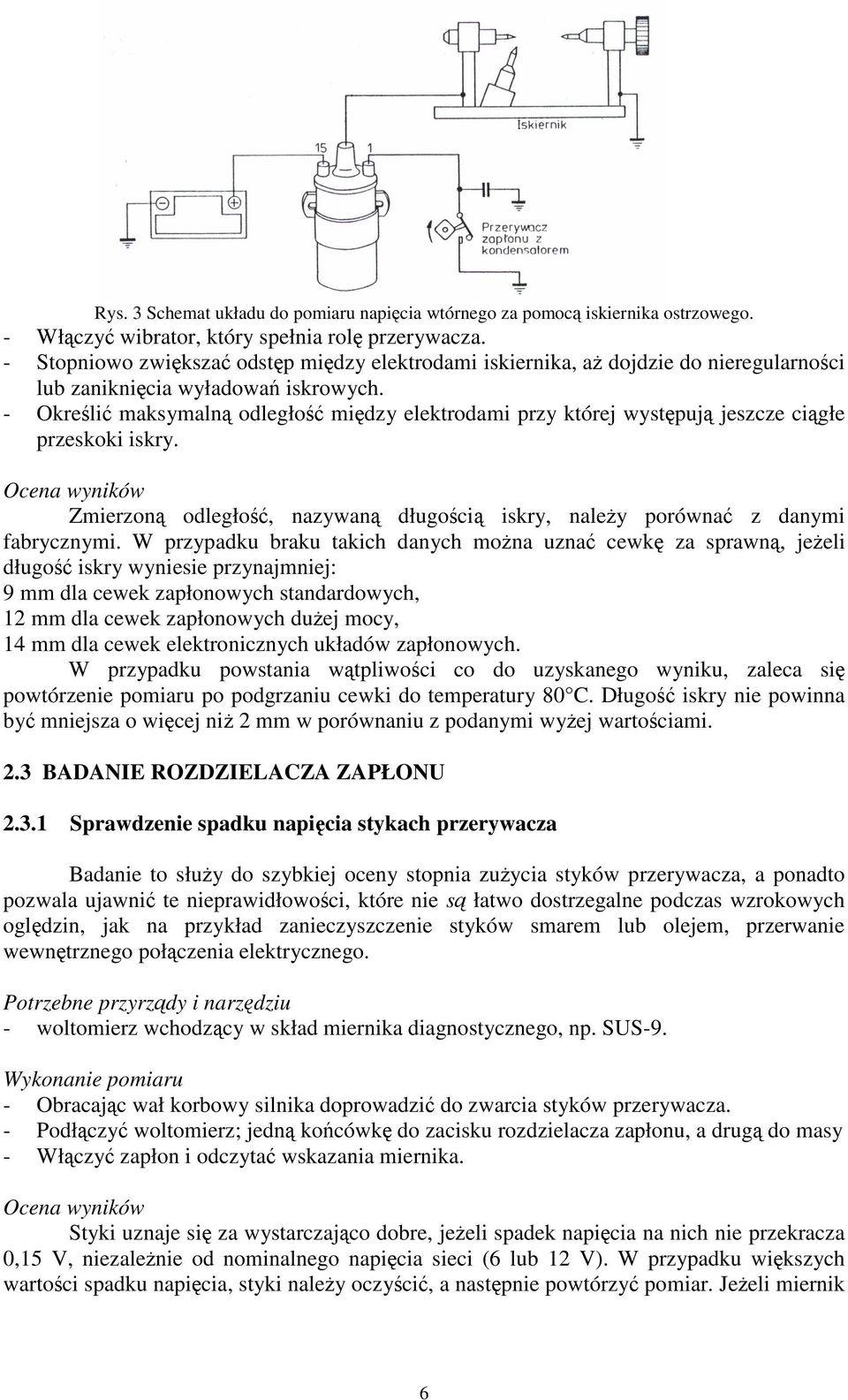 - Okreli maksymaln odległo midzy elektrodami przy której wystpuj jeszcze cigłe przeskoki iskry. Ocena wyników Zmierzon odległo, nazywan długoci iskry, naley porówna z danymi fabrycznymi.