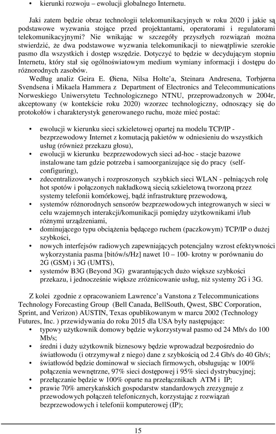 Nie wnikając w szczegóły przyszłych rozwiązań moŝna stwierdzić, Ŝe dwa podstawowe wyzwania telekomunikacji to niewątpliwie szerokie pasmo dla wszystkich i dostęp wszędzie.