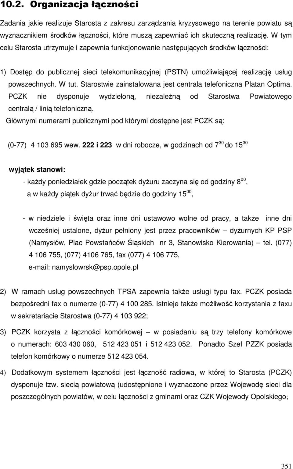 Starostwie zainstalowana jest centrala telefoniczna Platan Optima. PCZK nie dysponuje wydzieloną, niezależną od Starostwa Powiatowego centralą / linią telefoniczną.